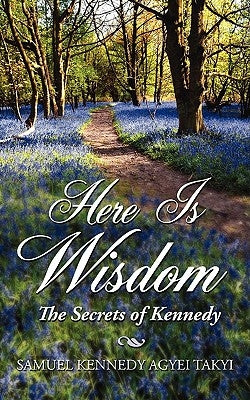 Here Is Wisdom - The Secrets of Kennedy by Takyi, Samuel Kennedy Agyei