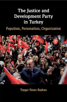 The Justice and Development Party in Turkey: Populism, Personalism, Organization by Baykan, Toygar Sinan