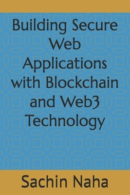Building Secure Web Applications with Blockchain and Web3 Technology by Naha, Sachin