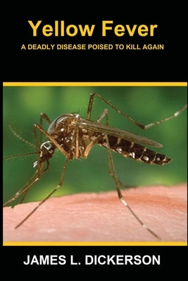 Yellow Fever: A Deadly Disease Poised to Kill Again by Dickerson, James L.