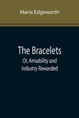 The Bracelets; Or, Amiability and Industry Rewarded by Edgeworth, Maria