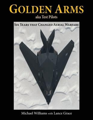 Golden Arms, aka Test Pilots: Six Years that Changed Aerial Warfare by Williams, Michael