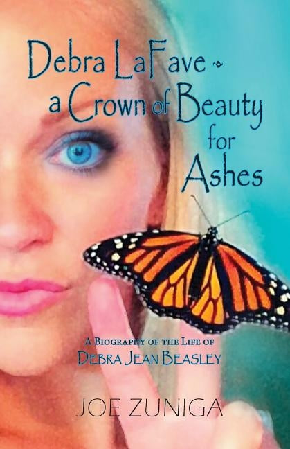 Debra Lafave- A Crown of Beauty for Ashes: A Biography of the Life of Debra Jean Beasley by Zuniga, Joe