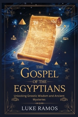 The Gospel of the Egyptians: Unlocking Gnostic Wisdom and Ancient Mysteries by Ramos, Luke