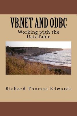 VB.NET and ODBC: Working with the Datatable by Edwards, Richard Thomas