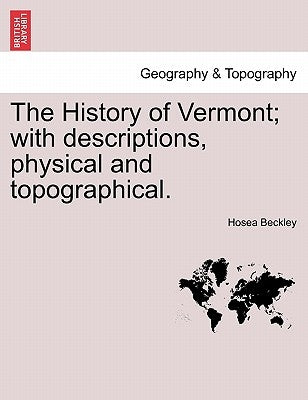 The History of Vermont; With Descriptions, Physical and Topographical. by Beckley, Hosea