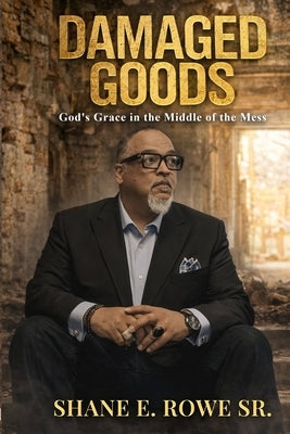 Damaged Goods: God's Grace in the Middle of the Mess by Rowe, Shane E., Sr.