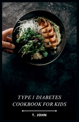 Type 1 Diabetes Cookbook for Kids: Making Mealtime a Blast for Type 1 Kids by John, T.