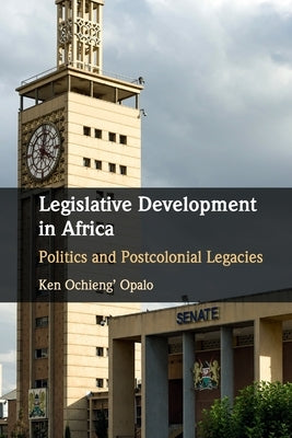 Legislative Development in Africa: Politics and Postcolonial Legacies by Opalo, Ken Ochieng'