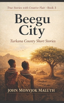 Beegu City: Turkana County Short Stories by Maluth, John Monyjok