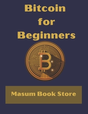 Bitcoin for Beginners by Masum Book Store: A Step by Step Guide to Buying, Selling and Investing in Bitcoin. by Store, Masum Book