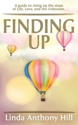 Finding UP: A guide to ascending the steps of Life, Love, and the Unknown by Hill, Linda Anthony