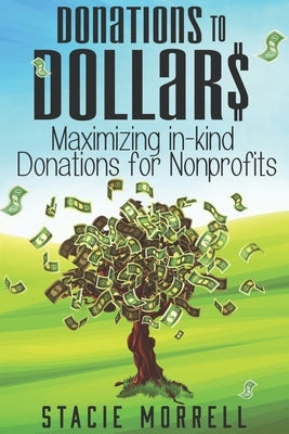 Donations to Dollars: Maximizing In-Kind Donations for Non-Profits by Morrell, Stacie