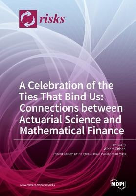 A Celebration of the Ties That Bind Us: Connections between Actuarial Science and Mathematical Finance by Cohen, Albert