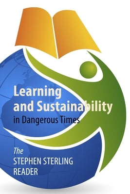 Learning and Sustainability in Dangerous Times: The Stephen Sterling Reader by Sterling, Stephen