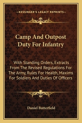 Camp And Outpost Duty For Infantry: With Standing Orders, Extracts From The Revised Regulations For The Army, Rules For Health, Maxims For Soldiers An by Butterfield, Daniel