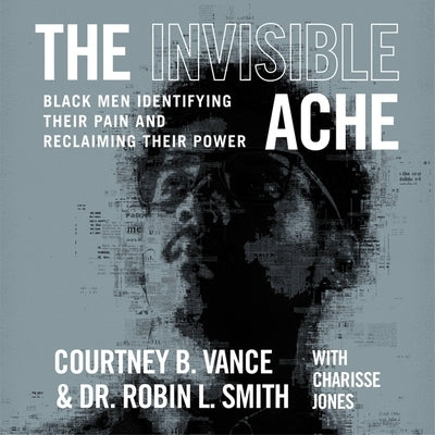 The Invisible Ache: Black Men Identifying Their Pain and Reclaiming Their Power by Vance, Courtney B.