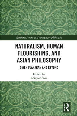 Naturalism, Human Flourishing, and Asian Philosophy: Owen Flanagan and Beyond by Seok, Bongrae