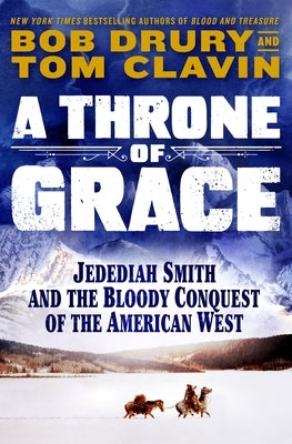 Throne of Grace: A Mountain Man, an Epic Adventure, and the Bloody Conquest of the American West by Clavin, Tom