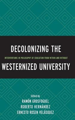 Decolonizing the Westernized University: Interventions in Philosophy of Education from Within and Without by Ramón Grosfoguel