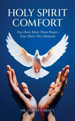 Holy Spirit Comfort: You Have More Than Power; You Have An Advocate by Bracy, Curtis T.