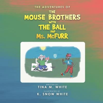 The Adventures of the Mouse Brothers with the Ball and Ms. Mcfurr by White, Tina M.