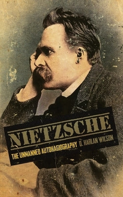 Nietzsche: The Unmanned Autohagiography by Wilson, D. Harlan