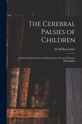 The Cerebral Palsies of Children: a Clinical Study From the Infirmary for Nervous Diseases, Philadelphia by Osler, William