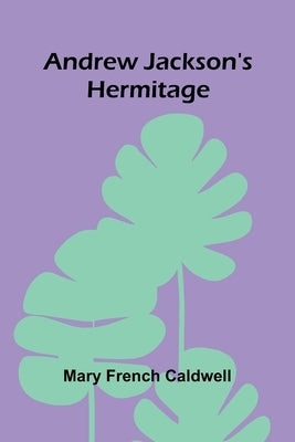 Andrew Jackson's Hermitage by French Caldwell, Mary