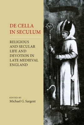 de Cella in Seculum: Religious and Secular Life and Devotion in Late Medieval England by Sargent, Michael G.