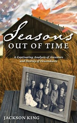 Seasons Out of Time: A Captivating Analysis of Ancestors and Destiny of Descendants by King, Jackson