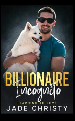 Billionaire Incognito: Learning to Love by Christy, Jade