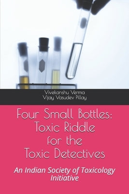 Four Small Bottles: Toxic Riddle for the Toxic Detective: An Indian Society of Toxicology Initiative by Pillay, Vijay Vasudev