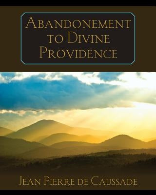 Abandonment to Divine Providence by de Caussade, Jean Pierre