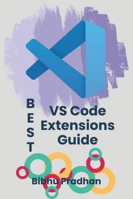 BEST VS Code Extensions Guide: Enhance Your Workflow with the Most Powerful VS Code Extensions Unlock the Full Power of Visual Studio Code with Essent by Pradhan, Bibhu