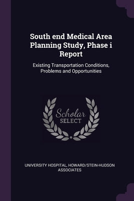 South end Medical Area Planning Study, Phase i Report: Existing Transportation Conditions, Problems and Opportunities by University Hospital