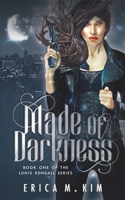 Made of Darkness: Book One of the Lunis Kendall Series by Kim, Erica M.