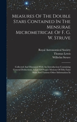 Measures Of The Double Stars Contained In The Mensurae Micrometricae Of F. G. W. Struve: Collected And Discussed With An Introduction Containing Gener by Lewis, Thomas
