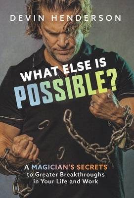 What Else Is Possible?: A Magician's Secrets to Greater Breakthroughs in Your Life and Work by Henderson, Devin