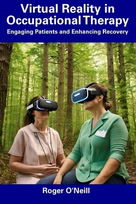 Virtual Reality in Occupational Therapy: Engaging Patients and Enhancing Recovery by O'Neill, Roger