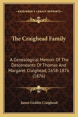 The Craighead Family: A Genealogical Memoir of the Descendants of Thomas and Margaret Craighead, 1658-1876 (1876) by Craighead, James Geddes