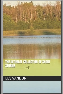 The Ultimate Collection of Short Stories by Vandor, Les