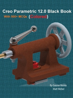 Creo Parametric 12.0 Black Book: Colored by Verma, Gaurav