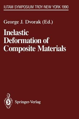 Inelastic Deformation of Composite Materials: Iutam Symposium, Troy, New York, May 29 - June 1, 1990 by Dvorak, George J.