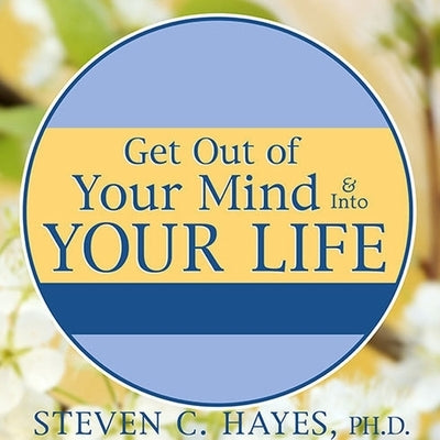 Get Out of Your Mind & Into Your Life: The New Acceptance & Commitment Therapy by Hayes, Steven C.