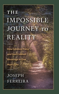 The Impossible Journey to Reality: How Cerebral Palsy and God Created Blessings in One Man's Life by Ferreira, Joseph