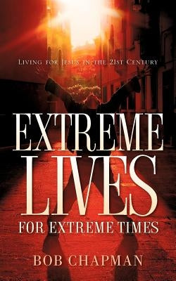 Extreme Lives for Extreme Times by Chapman, Bob