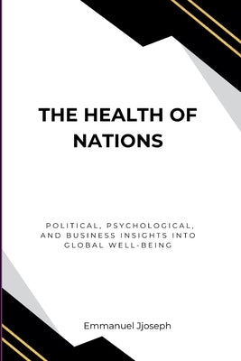 The Health of Nations, Political, Psychological, and Business Insights into Global Well-Being by Joseph