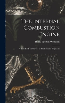 The Internal Combustion Engine: A Text-Book for the Use of Students and Engineers by Wimperis, Harry Egerton