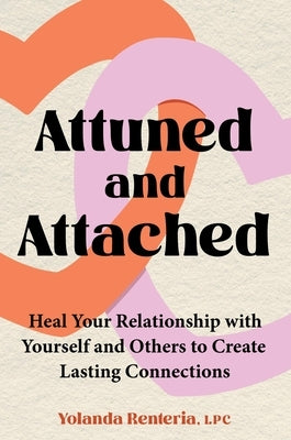 Attuned and Attached: Heal Your Relationship with Yourself and Others to Create Lasting Connections by Renteria, Yolanda